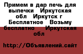 Примем в дар печь для выпечки - Иркутская обл., Иркутск г. Бесплатное » Возьму бесплатно   . Иркутская обл.